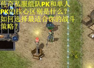 传奇私服组队PK和单人PK的核心区别是什么？如何选择最适合你的战斗策略？