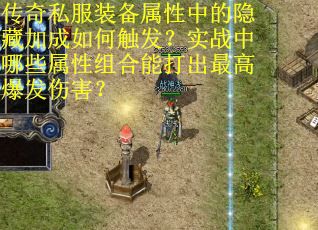 传奇私服装备属性中的隐藏加成如何触发？实战中哪些属性组合能打出最高爆发伤害？
