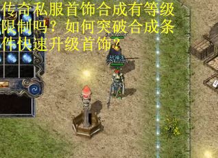 传奇私服首饰合成有等级限制吗？如何突破合成条件快速升级首饰？