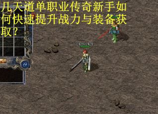 几天道单职业传奇新手如何快速提升战力与装备获取？