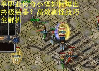 单职业传奇小怪如何爆出终极装备？高效刷怪技巧全解析
