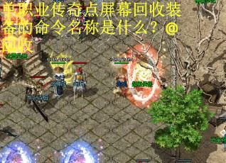 单职业传奇点屏幕回收装备的命令名称是什么？@回收