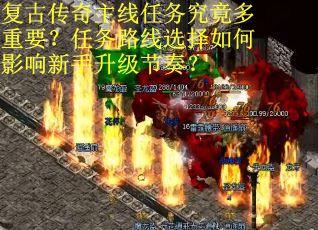 复古传奇主线任务究竟多重要？任务路线选择如何影响新手升级节奏？