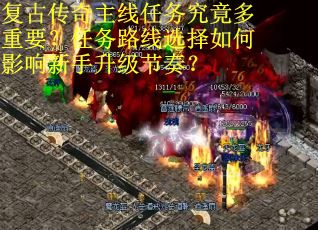 复古传奇主线任务究竟多重要？任务路线选择如何影响新手升级节奏？