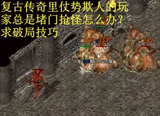 复古传奇里仗势欺人的玩家总是堵门抢怪怎么办？求破局技巧