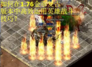 如何在1.76金币复古版本中高效运用英雄战斗技巧？
