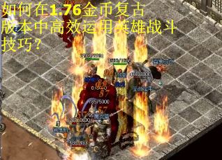 如何在1.76金币复古版本中高效运用英雄战斗技巧？