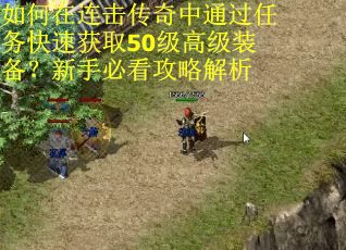 如何在连击传奇中通过任务快速获取50级高级装备？新手必看攻略解析