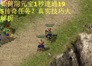 如何用元宝1秒速通195传奇任务？真实技巧大解析
