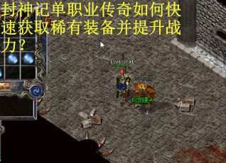 封神记单职业传奇如何快速获取稀有装备并提升战力？