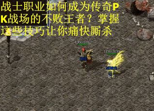 战士职业如何成为传奇PK战场的不败王者？掌握这些技巧让你痛快厮杀