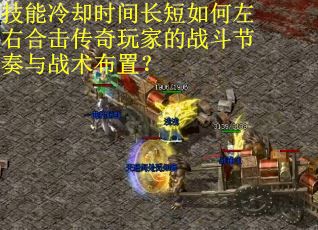 技能冷却时间长短如何左右合击传奇玩家的战斗节奏与战术布置？