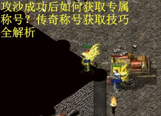 攻沙成功后如何获取专属称号？传奇称号获取技巧全解析
