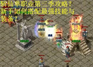 斩仙单职业第三季攻略？新手如何搭配最强技能与装备？