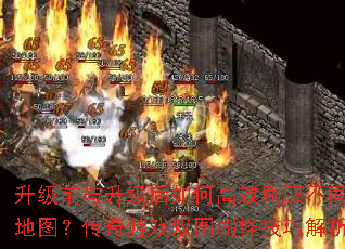 升级前与升级后如何高效刷取不同地图?传奇游戏双图刷怪技巧解析 升级前与升级后如何高效刷取不同地图?传奇游戏双图刷怪技巧解析