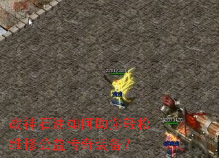 战神石油如何助你轻松维修公益传奇装备? 战神石油如何助你轻松维修公益传奇装备?