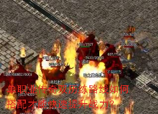 单职业传奇双历练路线如何搭配才能快速提升战力? 单职业传奇双历练路线如何搭配才能快速提升战力?