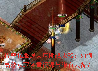 传奇私服通天塔挑战攻略:如何高效获取多重资源与稀有装备? 传奇私服通天塔挑战攻略:如何高效获取多重资源与稀有装备?