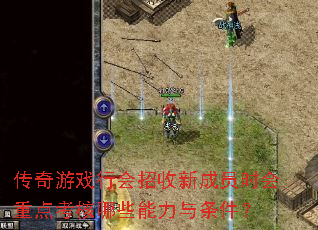 传奇游戏行会招收新成员时会重点考核哪些能力与条件? 传奇游戏行会招收新成员时会重点考核哪些能力与条件?
