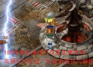 180传奇私服地下夺宝如何实现高娱乐性玩法?玩家必看技巧解析 180传奇私服地下夺宝如何实现高娱乐性玩法?玩家必看技巧解析