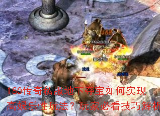 180传奇私服地下夺宝如何实现高娱乐性玩法?玩家必看技巧解析 180传奇私服地下夺宝如何实现高娱乐性玩法?玩家必看技巧解析