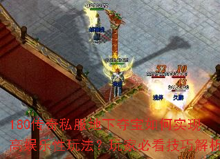 180传奇私服地下夺宝如何实现高娱乐性玩法?玩家必看技巧解析 180传奇私服地下夺宝如何实现高娱乐性玩法?玩家必看技巧解析