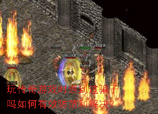 玩传奇游戏时遇到过骗子吗如何有效防范和解决? 玩传奇游戏时遇到过骗子吗如何有效防范和解决?