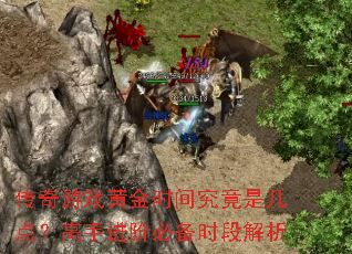 传奇游戏黄金时间究竟是几点?高手进阶必备时段解析 传奇游戏黄金时间究竟是几点?高手进阶必备时段解析