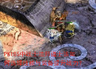 PK185中战士法师道士该如何选择技能与装备提升战力? PK185中战士法师道士该如何选择技能与装备提升战力?