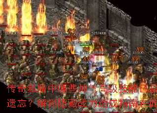 传奇私服中哪些帅气高级技能已被遗忘?解锁隐藏战力速成指南在此 传奇私服中哪些帅气高级技能已被遗忘?解锁隐藏战力速成指南在此