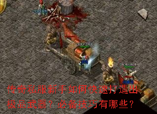 传奇私服新手如何快速打造出极品武器?必备技巧有哪些? 传奇私服新手如何快速打造出极品武器?必备技巧有哪些?