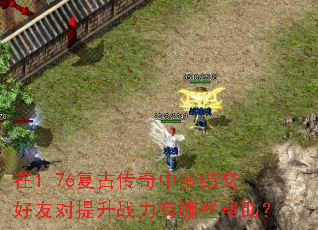 在1.76复古传奇中多结交好友对提升战力有哪些帮助? 在1.76复古传奇中多结交好友对提升战力有哪些帮助?