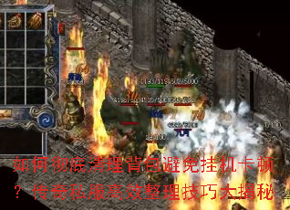 如何彻底清理背包避免挂机卡顿?传奇私服高效整理技巧大揭秘 如何彻底清理背包避免挂机卡顿?传奇私服高效整理技巧大揭秘