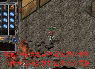 如何彻底清理背包避免挂机卡顿?传奇私服高效整理技巧大揭秘 如何彻底清理背包避免挂机卡顿?传奇私服高效整理技巧大揭秘