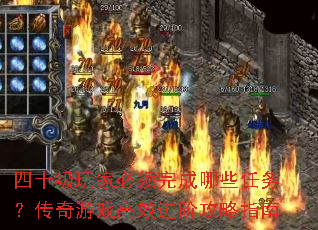 四十级玩家必须完成哪些任务?传奇游戏高效进阶攻略指南 四十级玩家必须完成哪些任务?传奇游戏高效进阶攻略指南