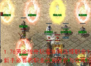 1.76黄金传奇玩家如何选择职业?新手必看的职业优劣分析与攻略指南 1.76黄金传奇玩家如何选择职业?新手必看的职业优劣分析与攻略指南