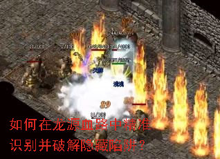 如何在龙源血路中精准识别并破解隐藏陷阱? 如何在龙源血路中精准识别并破解隐藏陷阱?