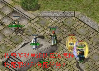 传奇游戏里组队应该怎样搭配职业和分配任务? 传奇游戏里组队应该怎样搭配职业和分配任务?