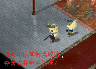 传奇玩家如何高效抢夺篝火并制胜战场? 传奇玩家如何高效抢夺篝火并制胜战场?