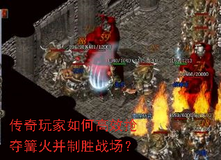 传奇玩家如何高效抢夺篝火并制胜战场? 传奇玩家如何高效抢夺篝火并制胜战场?