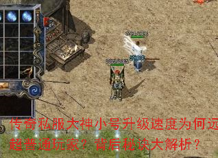 传奇私服大神小号升级速度为何远超普通玩家?背后秘诀大解析? 传奇私服大神小号升级速度为何远超普通玩家?背后秘诀大解析?