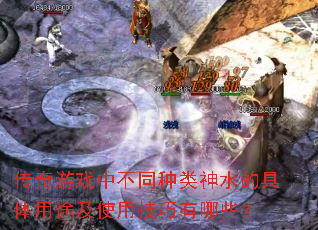 传奇游戏中不同种类神水的具体用途及使用技巧有哪些? 传奇游戏中不同种类神水的具体用途及使用技巧有哪些?
