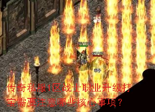 传奇私服1区战士职业升级打宝需要注意哪些核心事项? 传奇私服1区战士职业升级打宝需要注意哪些核心事项?