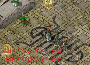 如何在私人服务中高效运用英雄背包提升战力 如何在私人服务中高效运用英雄背包提升战力