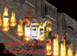 如何在私人服务中高效运用英雄背包提升战力 如何在私人服务中高效运用英雄背包提升战力