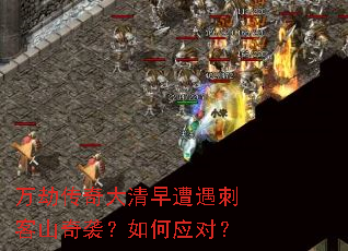 万劫传奇大清早遭遇刺客山奇袭?如何应对? 万劫传奇大清早遭遇刺客山奇袭?如何应对?