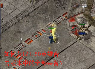 如何获取1.80英雄合击版本中的全部装备? 如何获取1.80英雄合击版本中的全部装备?