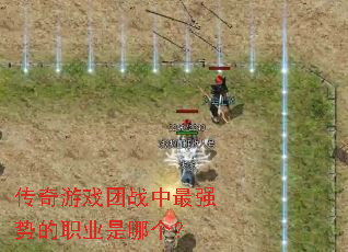 传奇游戏团战中最强势的职业是哪个? 传奇游戏团战中最强势的职业是哪个?