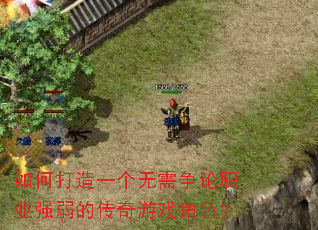 如何打造一个无需争论职业强弱的传奇游戏角色? 如何打造一个无需争论职业强弱的传奇游戏角色?