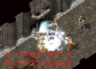 战士PK如何提升胜算?掌握这些技巧让你称霸战场 战士PK如何提升胜算?掌握这些技巧让你称霸战场
